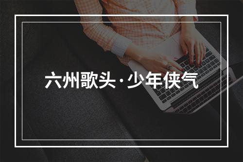 六州歌头·少年侠气
