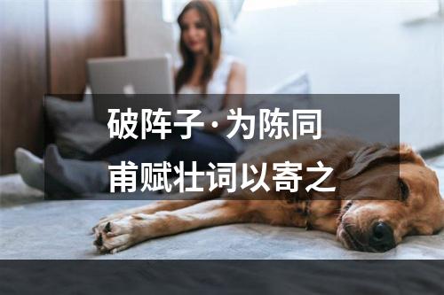 破阵子·为陈同甫赋壮词以寄之