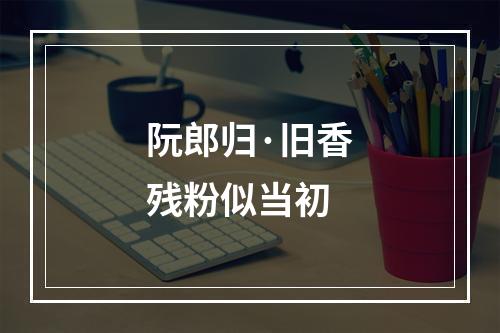 阮郎归·旧香残粉似当初