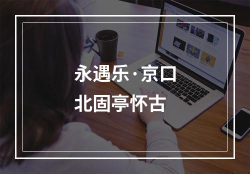 永遇乐·京口北固亭怀古
