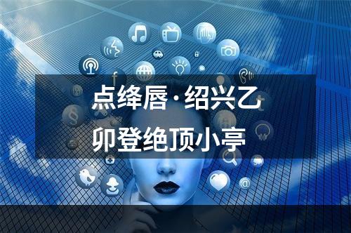 点绛唇·绍兴乙卯登绝顶小亭
