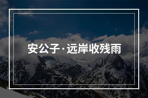 安公子·远岸收残雨