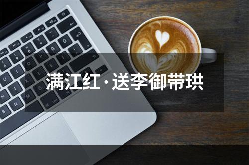 满江红·送李御带珙
