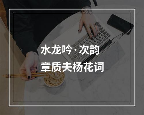 水龙吟·次韵章质夫杨花词