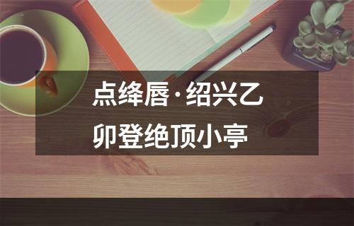 点绛唇·绍兴乙卯登绝顶小亭