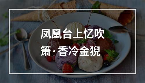凤凰台上忆吹箫·香冷金猊