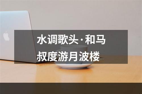 水调歌头·和马叔度游月波楼