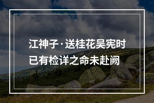 江神子·送桂花吴宪时已有检详之命未赴阙