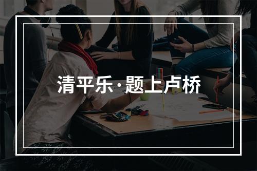 清平乐·题上卢桥