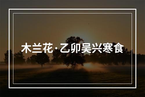 木兰花·乙卯吴兴寒食