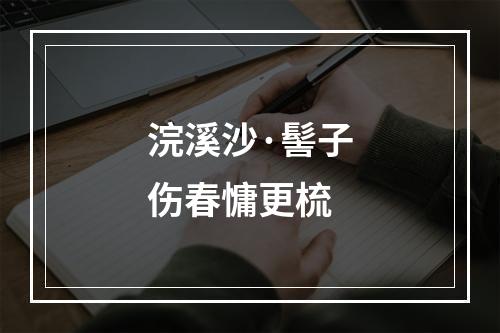 浣溪沙·髻子伤春慵更梳