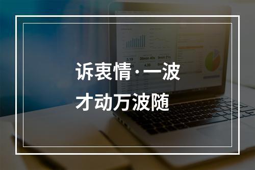 诉衷情·一波才动万波随