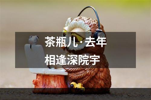 茶瓶儿·去年相逢深院宇