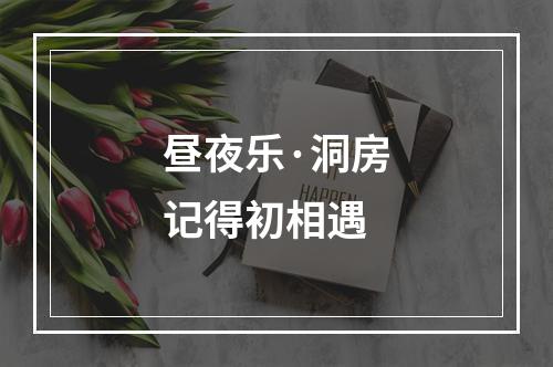昼夜乐·洞房记得初相遇