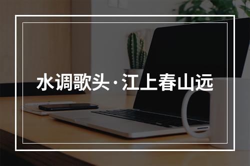 水调歌头·江上春山远
