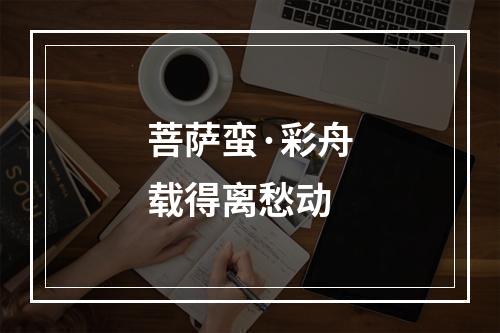 菩萨蛮·彩舟载得离愁动