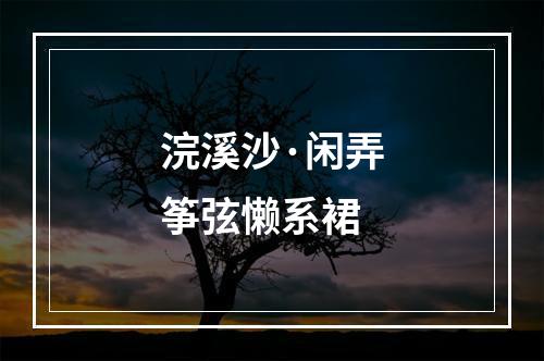 浣溪沙·闲弄筝弦懒系裙
