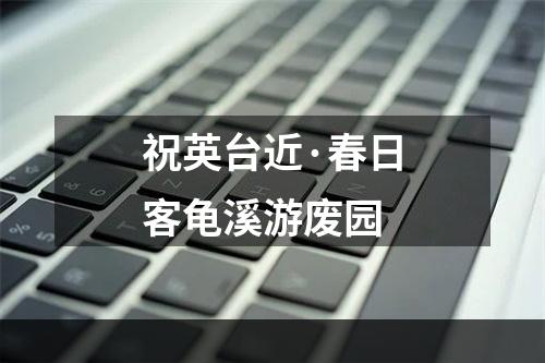 祝英台近·春日客龟溪游废园