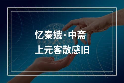 忆秦娥·中斋上元客散感旧
