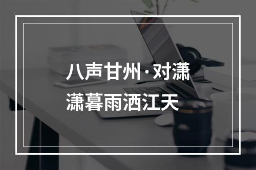 八声甘州·对潇潇暮雨洒江天