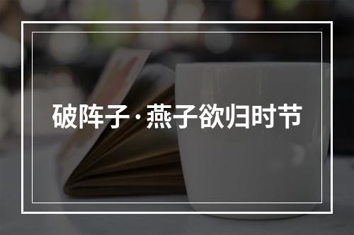 破阵子·燕子欲归时节