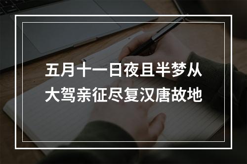五月十一日夜且半梦从大驾亲征尽复汉唐故地