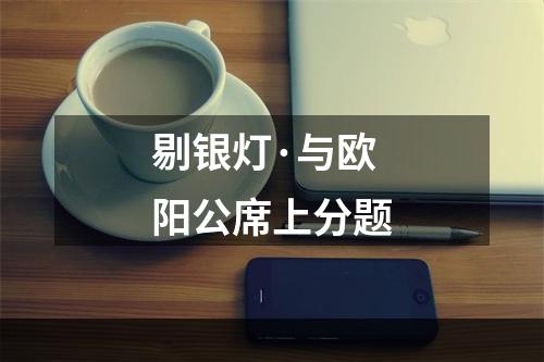 剔银灯·与欧阳公席上分题