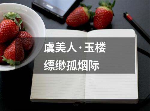 虞美人·玉楼缥缈孤烟际