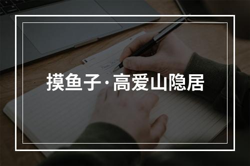 摸鱼子·高爱山隐居