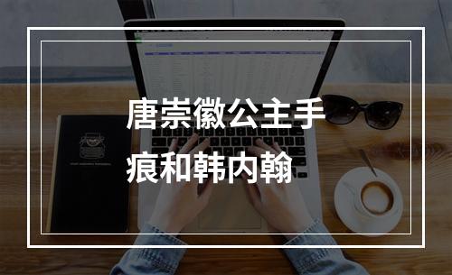 唐崇徽公主手痕和韩内翰