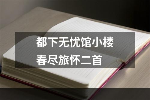 都下无忧馆小楼春尽旅怀二首