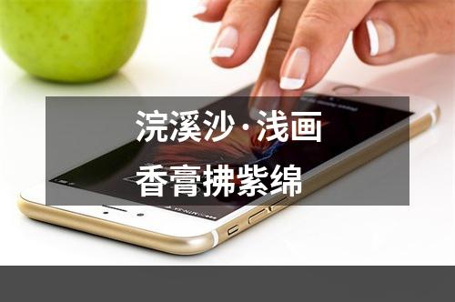 浣溪沙·浅画香膏拂紫绵