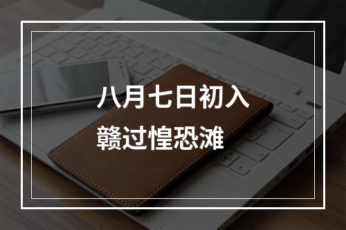 八月七日初入赣过惶恐滩