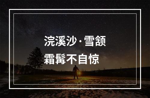 浣溪沙·雪颔霜髯不自惊