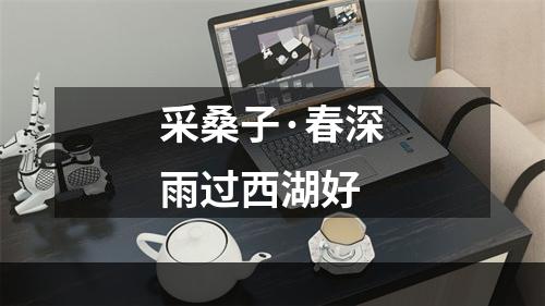 采桑子·春深雨过西湖好