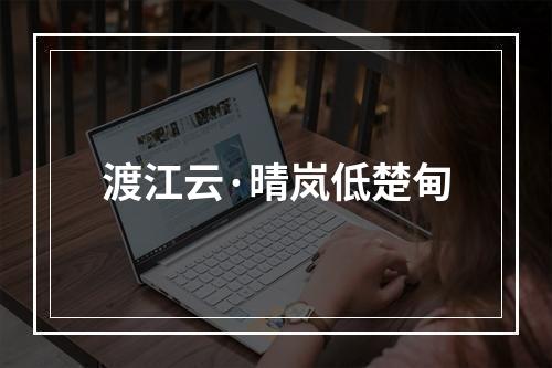 渡江云·晴岚低楚甸