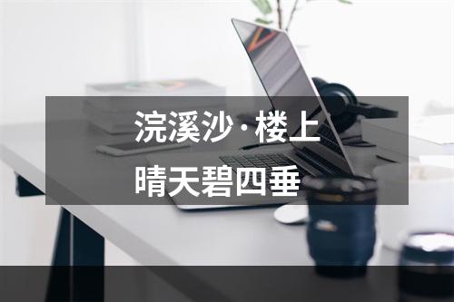 浣溪沙·楼上晴天碧四垂