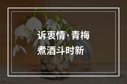 诉衷情·青梅煮酒斗时新