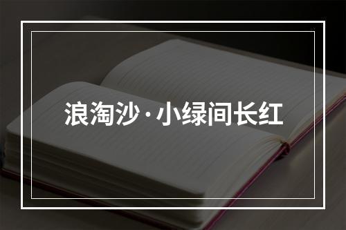 浪淘沙·小绿间长红