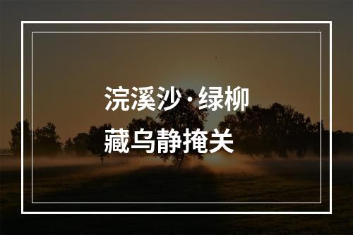 浣溪沙·绿柳藏乌静掩关