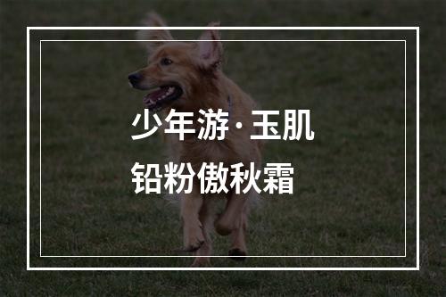 少年游·玉肌铅粉傲秋霜