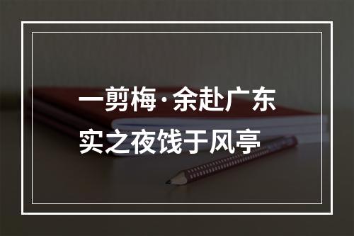 一剪梅·余赴广东实之夜饯于风亭