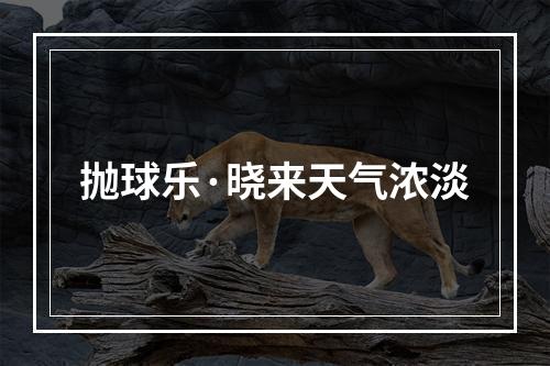抛球乐·晓来天气浓淡