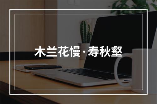 木兰花慢·寿秋壑