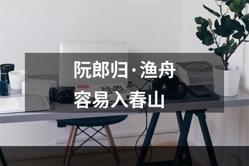 阮郎归·渔舟容易入春山