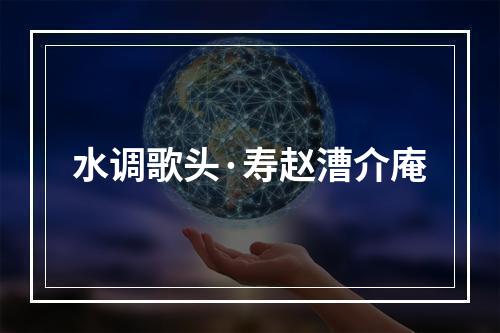 水调歌头·寿赵漕介庵