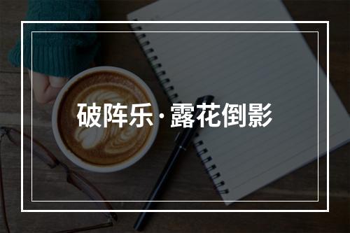 破阵乐·露花倒影