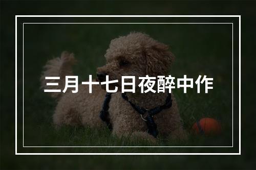 三月十七日夜醉中作