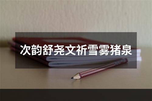 次韵舒尧文祈雪雾猪泉