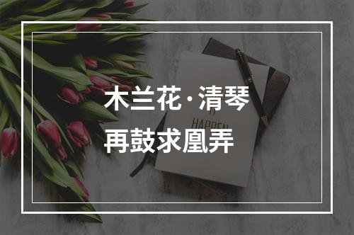木兰花·清琴再鼓求凰弄